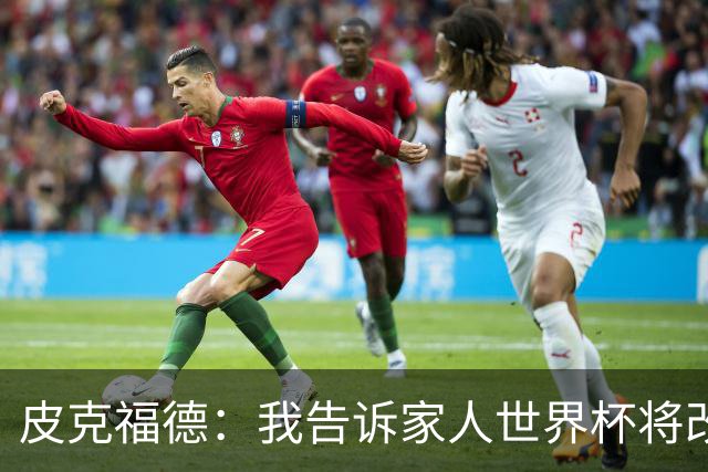 皮克福德：我告诉家人世界杯将改变人生 如果有需要愿意罚点球